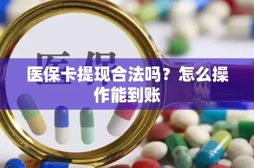 医保卡提现合法吗？怎么操作能到账